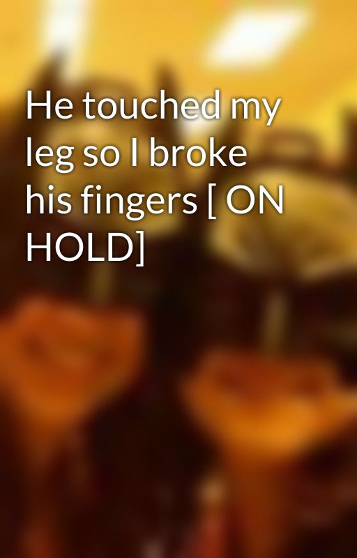 He touched my leg so I broke his fingers [ ON HOLD] by volleyballgurl28