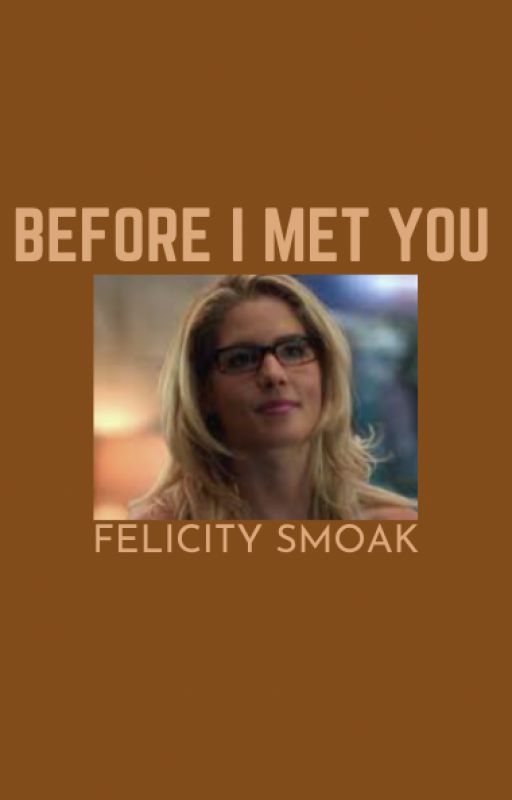 Before I Met You-Felicity Smoak by saralancesbae