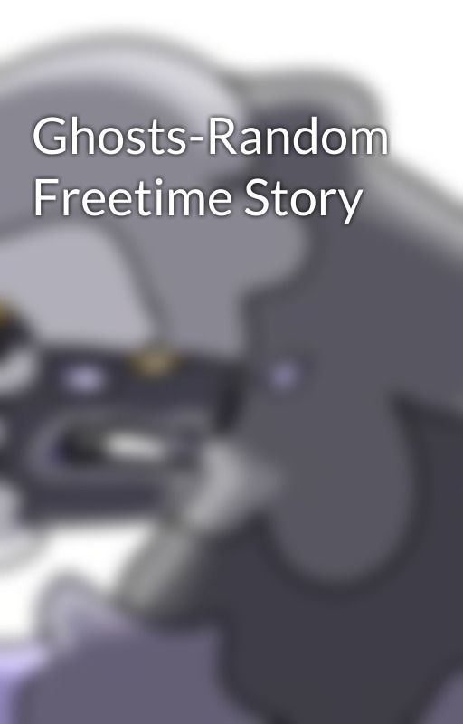 Ghosts-Random Freetime Story by Insert-User_Here