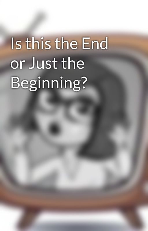 Is this the End or Just the Beginning? by girlintotv