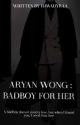 Aryan Wong : Badboy For Her (Complete) by hawadyraa