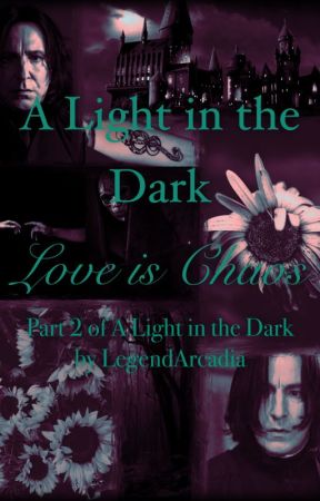 Love is Chaos Part 2 of A Light in the Dark (Severus Snape x OC) by LegendArcadia