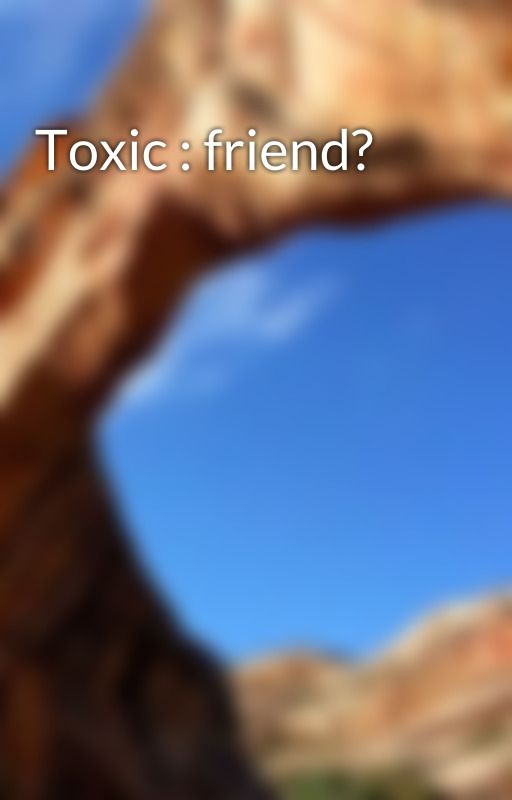 Toxic : friend? by Dnrydreamsky