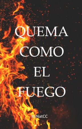 Quema como el fuego [TERMINADA] by ItsNatCC