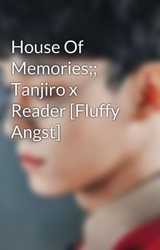 House Of Memories;; Tanjiro x Reader [Fluffy Angst] by TrashLord-007