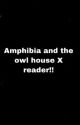 The owl house and amphibia X reader!! by Windowed_Glass