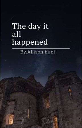 The Day It All Happened by Allison_hunttt