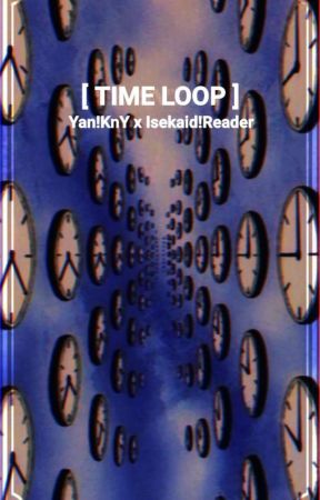 [ TIME LOOP ] || YAN!KnY X Isekaid!Reader  by Muhon-chan