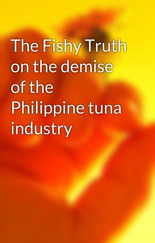 The Fishy Truth on the demise of the Philippine tuna industry by corn65pigeon