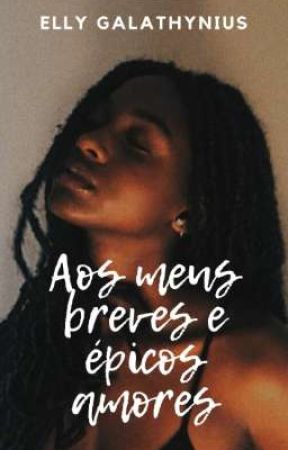 Aos Meus Breves e Épicos Amores by Elly_Galathynius