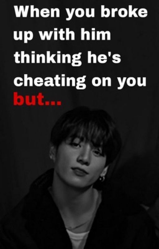 When you broke up with him thinking he's cheating on you but... by btsxfanficshehe