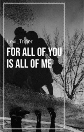 For all of you, Is all of me by Lexi_Triper