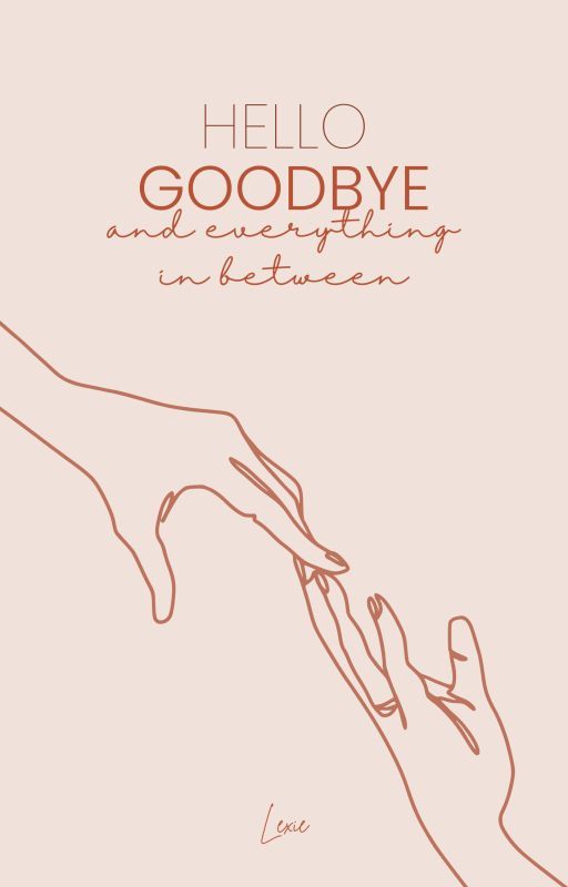 Hello, Goodbye, and Everything In Between by lexgeesloan