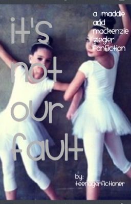 It's Not Our Fault: A Maddie Ziegler and Mackenzie Ziegler Fanfiction cover