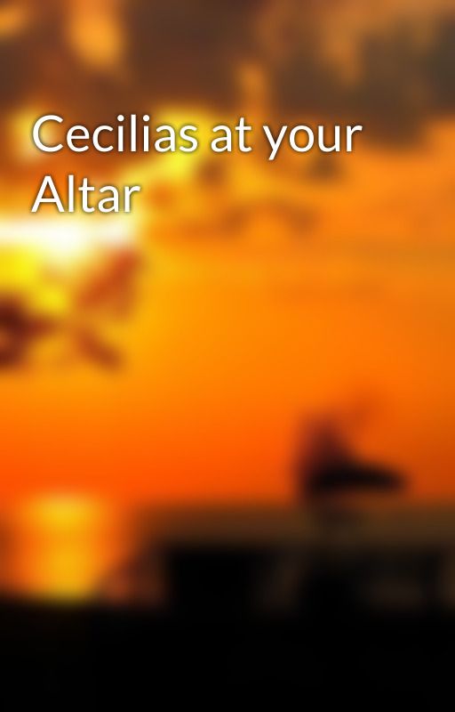 Cecilias at your Altar by Uncrowned_Star