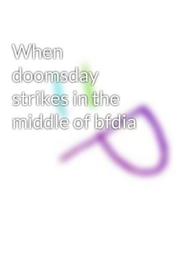 When doomsday strikes in the middle of bfdia cover