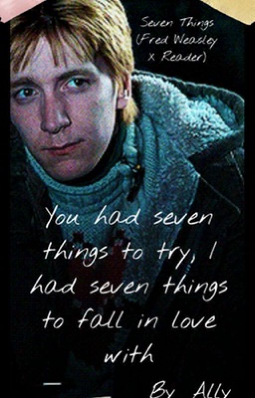 Seven Things (A Fred Weasley X Reader) by AllyyyJ_24