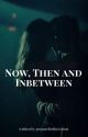 Now, Then and Inbetween by preparefortheworsst