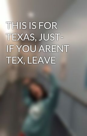 THIS IS FOR TEXAS, JUST- IF YOU ARENT TEX, LEAVE by clatoforever5