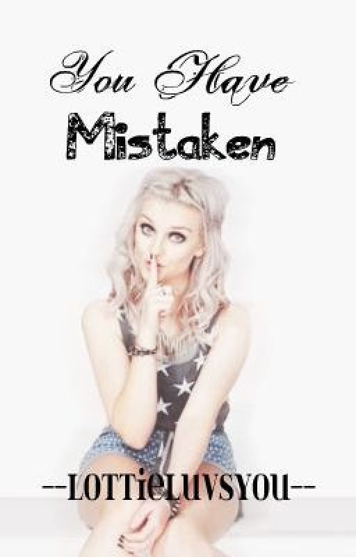 You Have Mistaken (Perrie Edwards & Zayn Malik "Zerrie" fanfiction) by lottieluvsyou