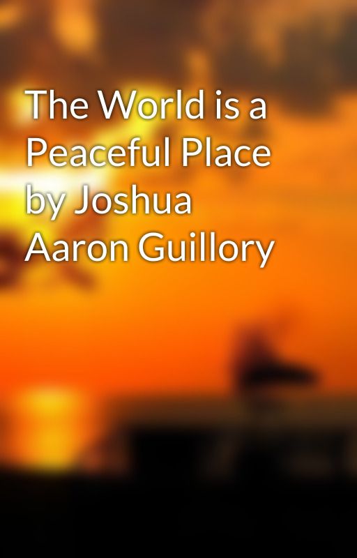 The World is a Peaceful Place by Joshua Aaron Guillory by JoshuaAaronGuillory