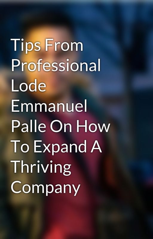 Tips From Professional Lode Emmanuel Palle On How To Expand A Thriving Company by lodeemmanuelpalle