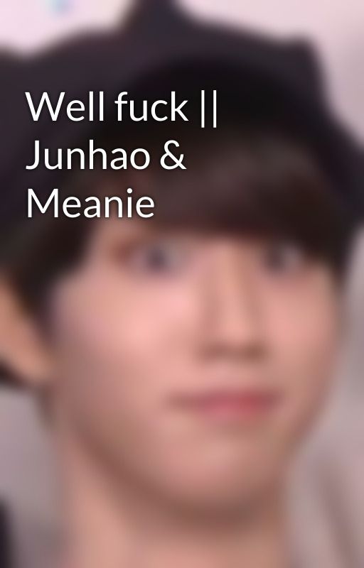 Well fuck || Junhao & Meanie by Minsungis2loud