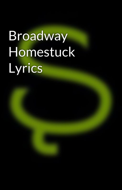 Broadway Homestuck Lyrics by condemnedThespian