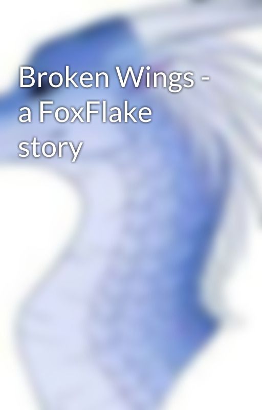 Broken Wings - a FoxFlake story by Asexual_IceWing