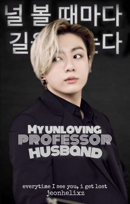 {Complete}My Unloving professor husband || Written by Jeonhelixz  cover