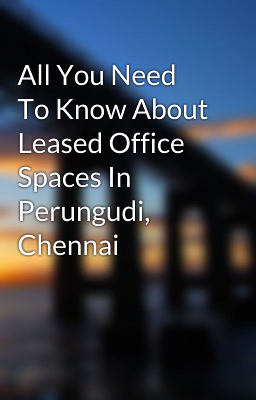 All You Need To Know About Leased Office Spaces In Perungudi, Chennai by NirmalPandit1213