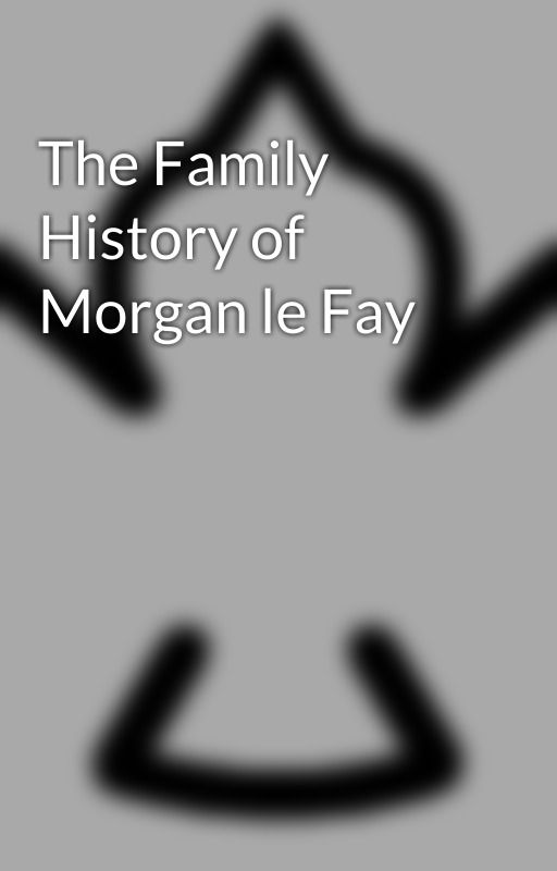 The Family History of Morgan le Fay by CyberPFalcon