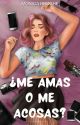 ¿Me amas o me acosas?✔️ [ 18] by MonikaBroche