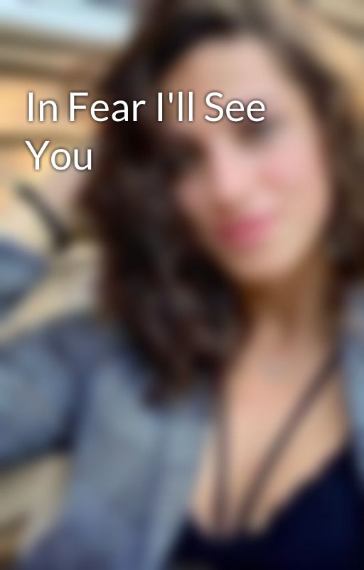 In Fear I'll See You by sydneerosie