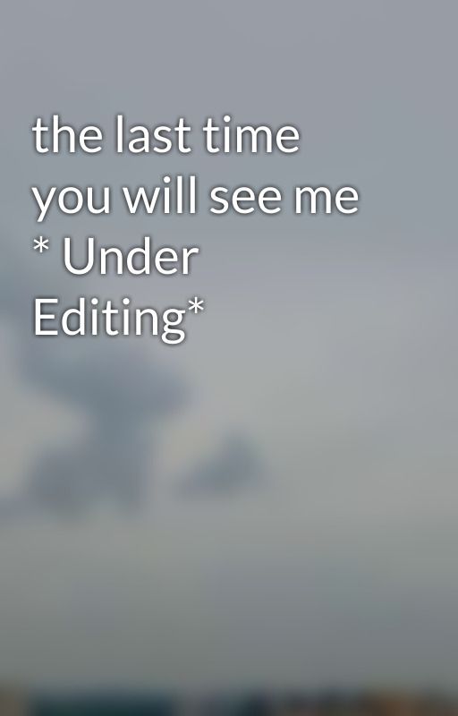 the last time you will see me * Under Editing* by 1Dest10