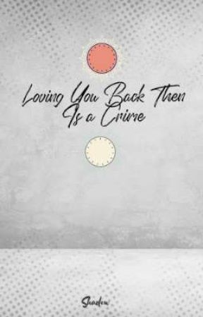 Loving You Back Then Is a Crime by chlarisejade