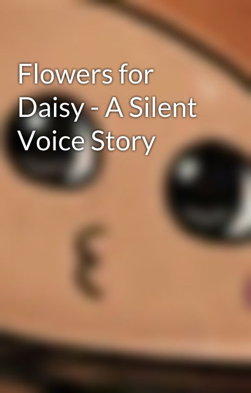 Flowers for Daisy - A Silent Voice Story by MyNameIsLuxe