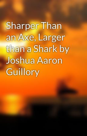 Sharper Than an Axe, Larger than a Shark by Joshua Aaron Guillory by JoshuaAaronGuillory