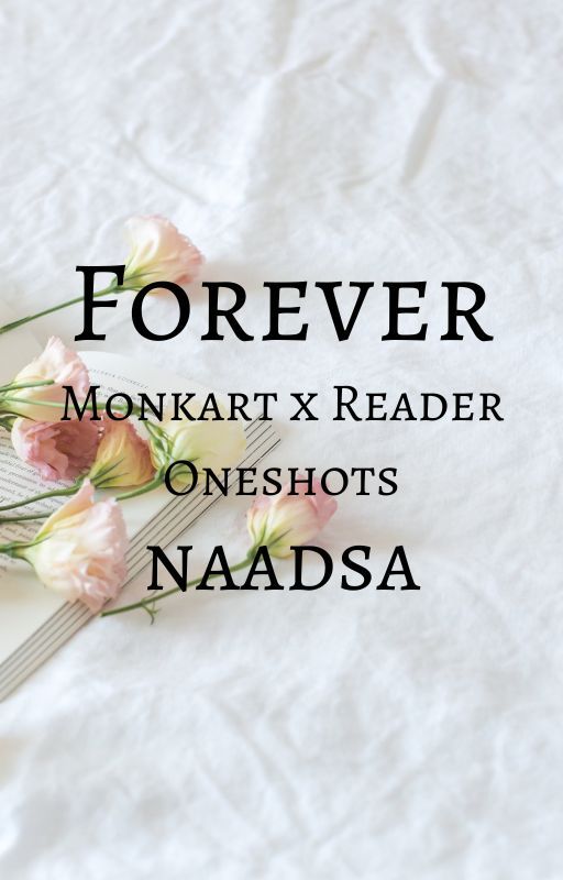 Forever|| Monkart x Reader oneshots by CzarOfHearts