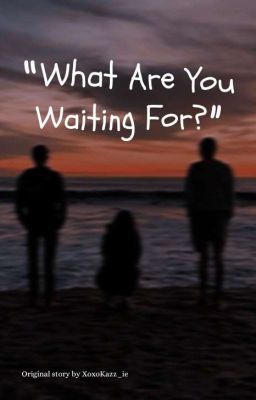 "What Are You Waiting For?" || ORIGINAL STORY. cover