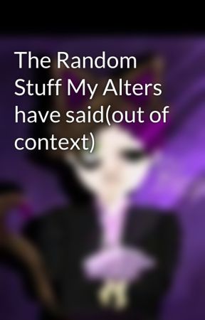 The Random Stuff My Alters have said(out of context) by Ekan_Phan3013