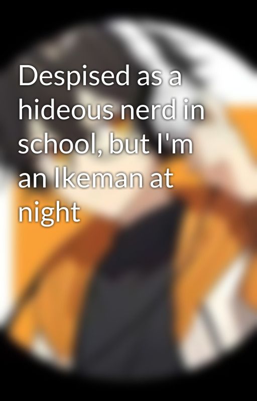 Despised as a hideous nerd in school, but I'm an Ikeman at night by AuliveSofya