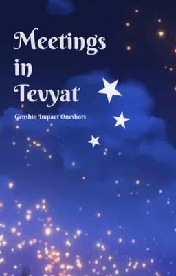 || Meetings in Tevyat || - Genshin Impact Oneshots cover