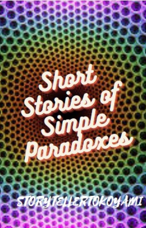 Short Stories of Simple Paradoxes by STORYTELLERTOKOYAMI