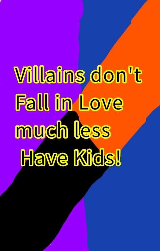 Villains Don't Fall in Love much Less have Kids! (DISCONTINUED/UP FOR ADOPTION) by Sorainhere