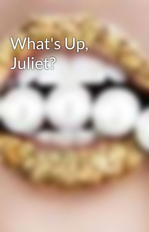 What's Up, Juliet? by smileyfacepie