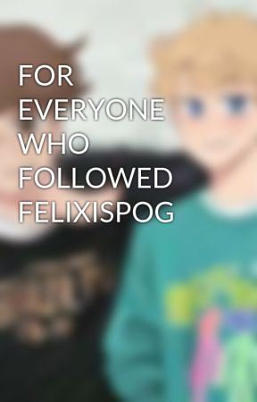 FOR EVERYONE WHO FOLLOWED FELIXISPOG by FelixSaysHi