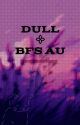 Dull | BFS AU by userwastoolong