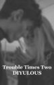 Trouble Times Two by diyulous