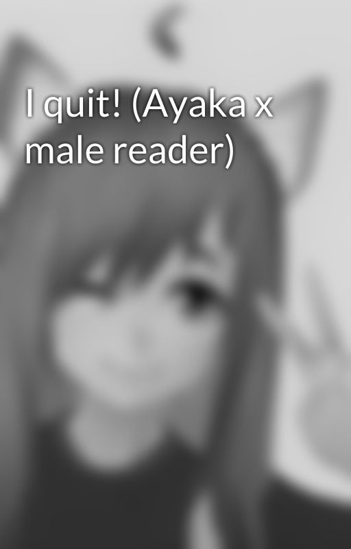 I quit! (Ayaka x male reader) by ZWolfGames